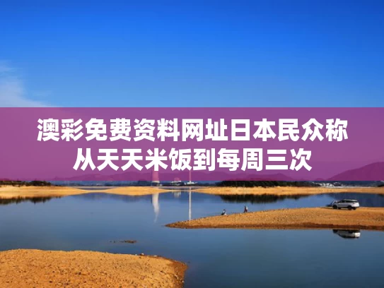 澳彩免费资料网址	日本民众称从天天米饭到每周三次