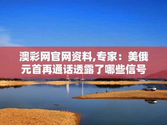 澳彩网官网资料,专家：美俄元首再通话透露了哪些信号