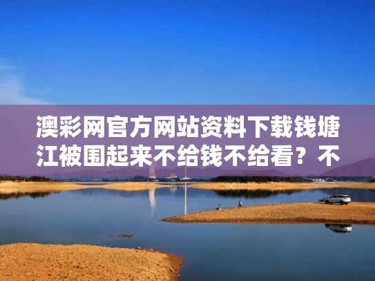 澳彩网官方网站资料下载	钱塘江被围起来不给钱不给看？不实