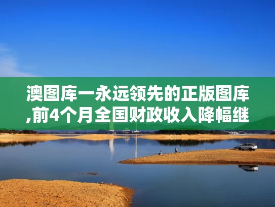 澳图库一永远领先的正版图库,前4个月全国财政收入降幅继续收窄