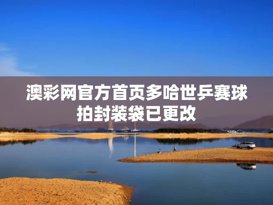 澳彩网官方首页	多哈世乒赛球拍封装袋已更改