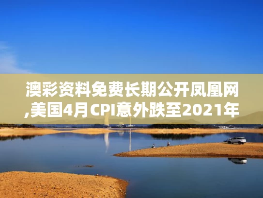 澳彩资料免费长期公开凤凰网,美国4月CPI意外跌至2021年来新低