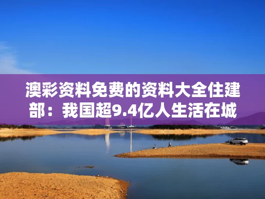 澳彩资料免费的资料大全	住建部：我国超9.4亿人生活在城镇