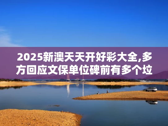 2025新澳天天开好彩大全,多方回应文保单位碑前有多个垃圾桶