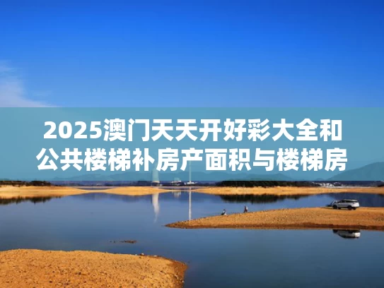 2025澳门天天开好彩大全和公共楼梯补房产面积与楼梯房公摊面积是多少