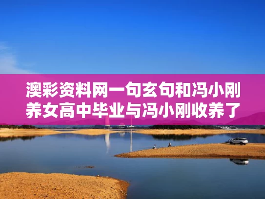 澳彩资料网一句玄句和冯小刚养女高中毕业与冯小刚收养了几个孤儿