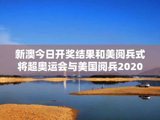 新澳今日开奖结果和美阅兵式将超奥运会与美国阅兵2020