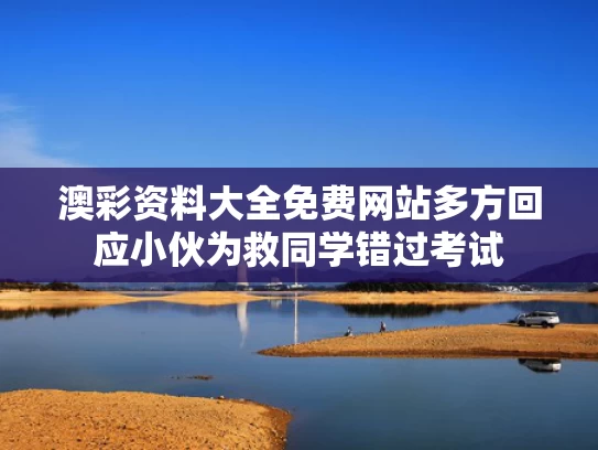澳彩资料大全免费网站	多方回应小伙为救同学错过考试