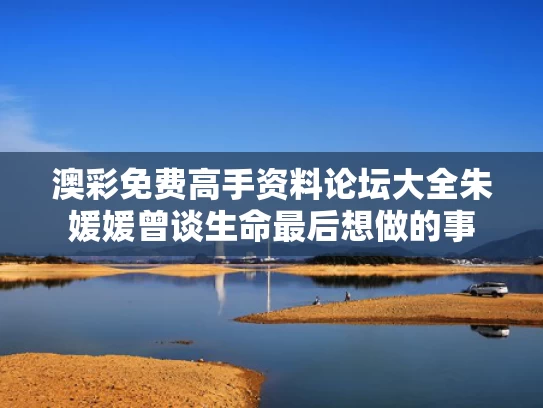 澳彩免费高手资料论坛大全	朱媛媛曾谈生命最后想做的事