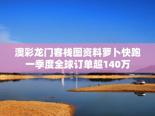 澳彩龙门客栈图资料	萝卜快跑一季度全球订单超140万