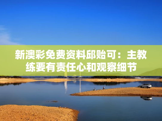 新澳彩免费资料	邱贻可：主教练要有责任心和观察细节