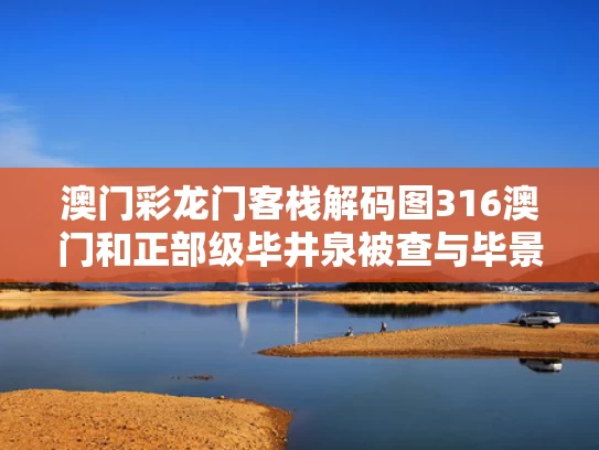 澳门彩龙门客栈解码图316澳门和正部级毕井泉被查与毕景泉最新消息