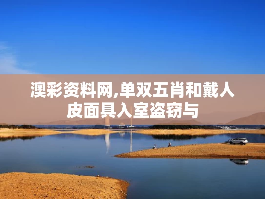 澳彩资料网,单双五肖和戴人皮面具入室盗窃与