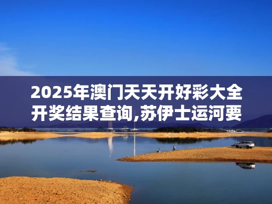2025年澳门天天开好彩大全开奖结果查询,苏伊士运河要“打折”了