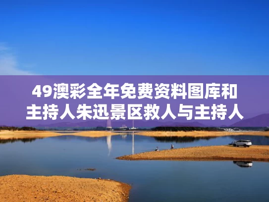 49澳彩全年免费资料图库	和主持人朱迅景区救人与主持人朱迅景区救人是真的吗