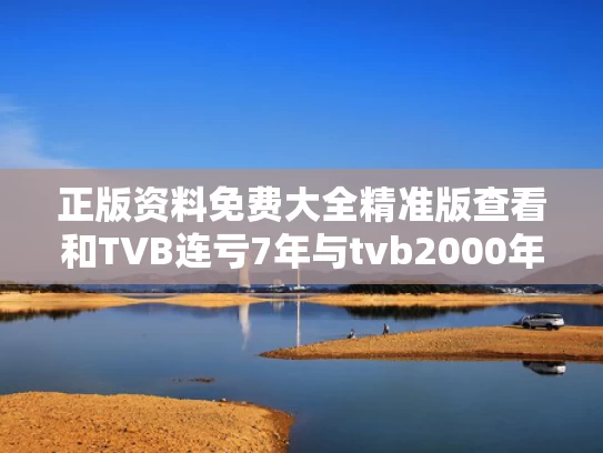 正版资料免费大全精准版查看和TVB连亏7年与tvb2000年
