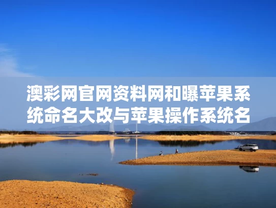 澳彩网官网资料网和曝苹果系统命名大改与苹果操作系统名字