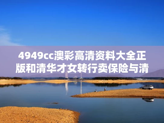 4949cc澳彩高清资料大全正版	和清华才女转行卖保险与清华才女转行卖保险的是谁