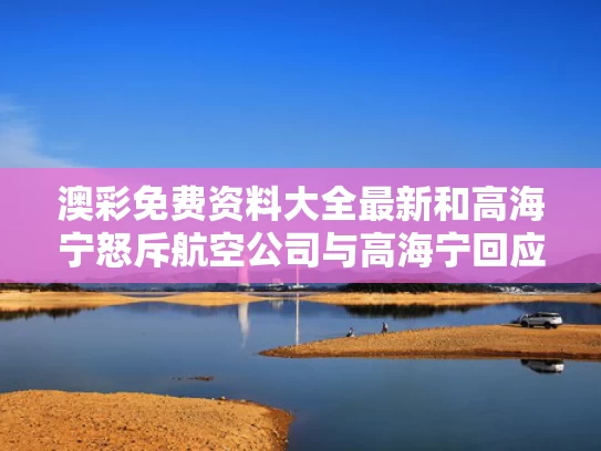 澳彩免费资料大全最新	和高海宁怒斥航空公司与高海宁回应