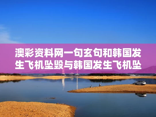 澳彩资料网一句玄句	和韩国发生飞机坠毁与韩国发生飞机坠毁事件