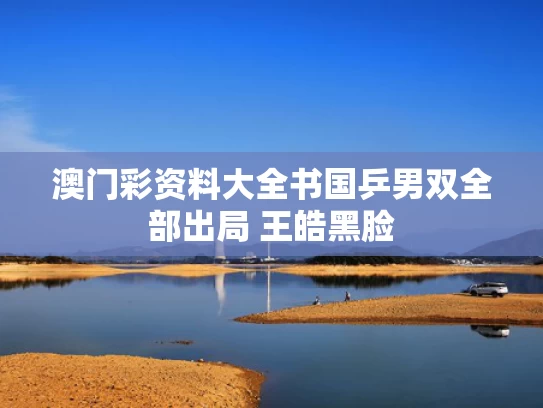 澳门彩资料大全书	国乒男双全部出局 王皓黑脸