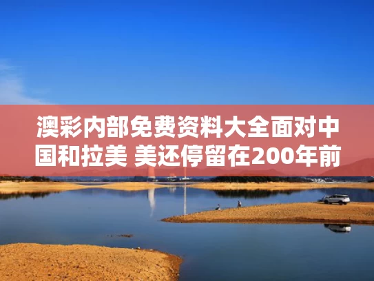 澳彩内部免费资料大全	面对中国和拉美 美还停留在200年前
