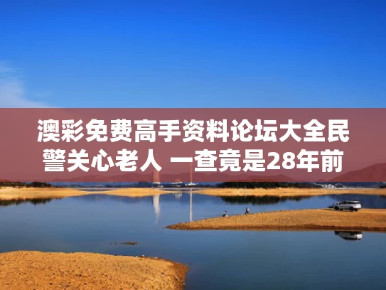 澳彩免费高手资料论坛大全	民警关心老人 一查竟是28年前命案犯