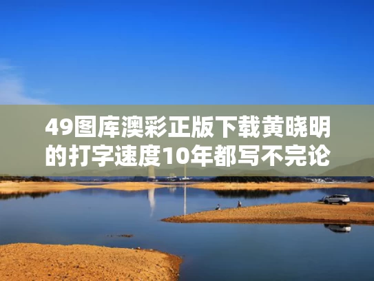 49图库澳彩正版下载	黄晓明的打字速度10年都写不完论文