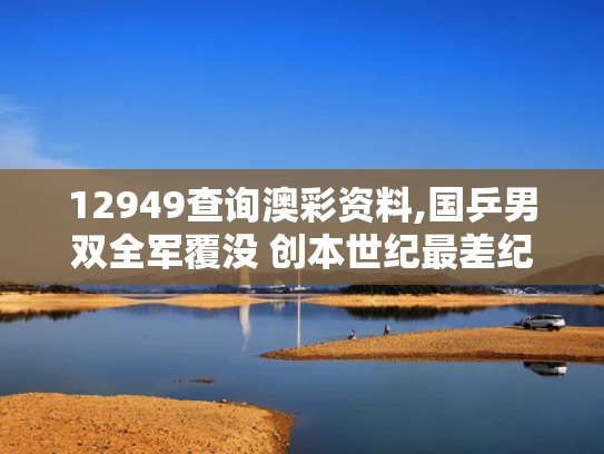12949查询澳彩资料,国乒男双全军覆没 创本世纪最差纪录