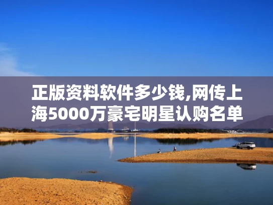 正版资料软件多少钱,网传上海5000万豪宅明星认购名单