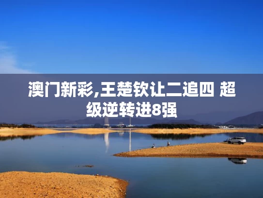 澳门新彩,王楚钦让二追四 超级逆转进8强