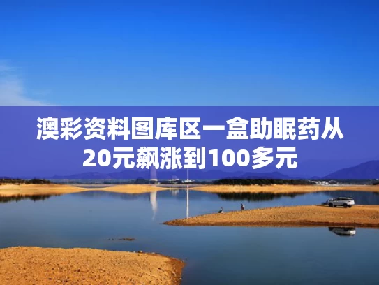 澳彩资料图库区	一盒助眠药从20元飙涨到100多元