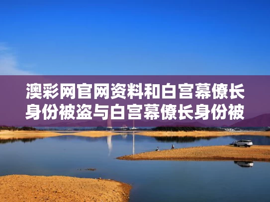澳彩网官网资料	和白宫幕僚长身份被盗与白宫幕僚长身份被盗 fbi介入