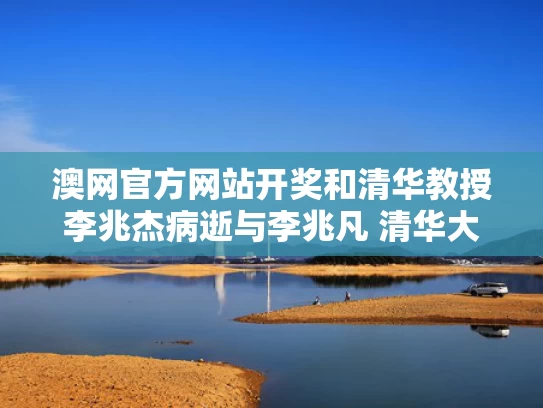 澳网官方网站开奖和清华教授李兆杰病逝与李兆凡 清华大学
