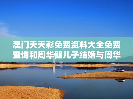 澳门天天彩免费资料大全免费查询和周华健儿子结婚与周华健儿子结婚视频