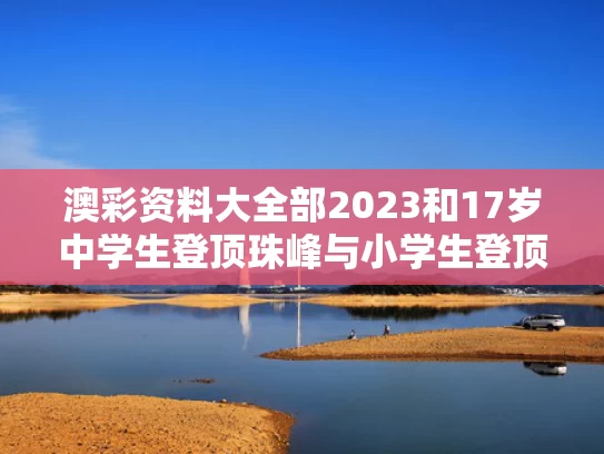 澳彩资料大全部2023和17岁中学生登顶珠峰与小学生登顶珠穆朗玛峰