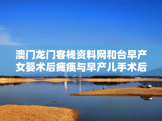 澳门龙门客栈资料网	和台早产女婴术后瘫痪与早产儿手术后度过危险期